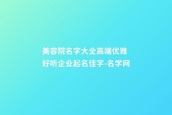 美容院名字大全高端优雅 好听企业起名佳字-名学网